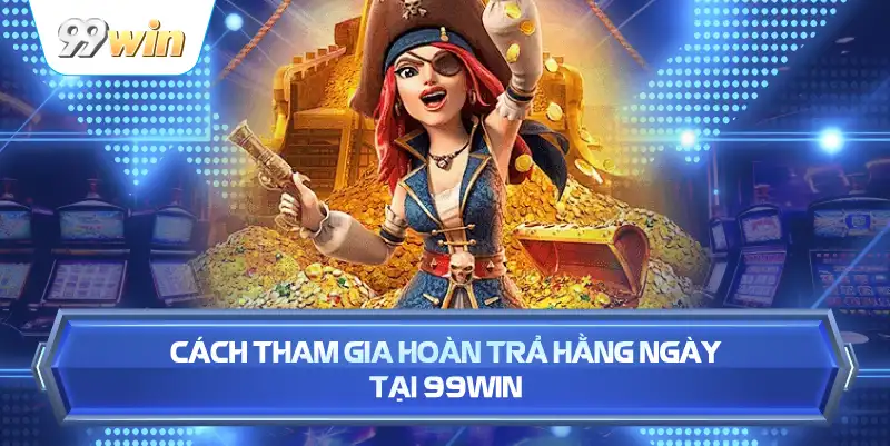 Cách Tham Gia Hoàn Trả Hằng Ngày Tại 99WIN