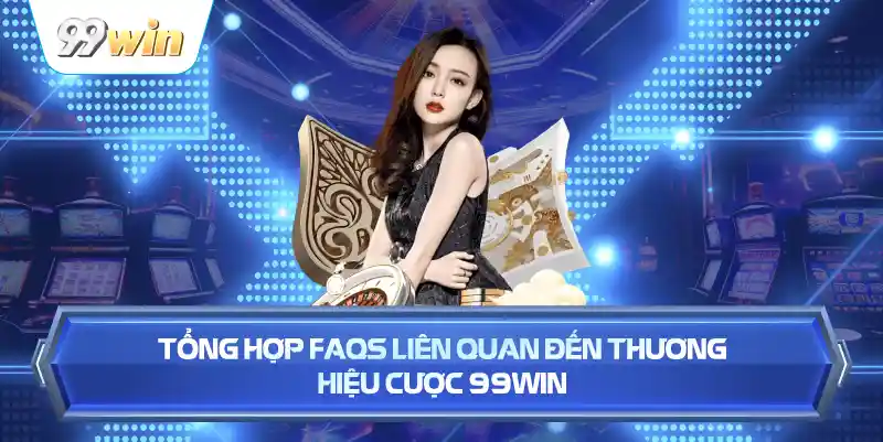 Tổng Hợp FAQs Liên Quan Đến Thương Hiệu Cược 99WIN
